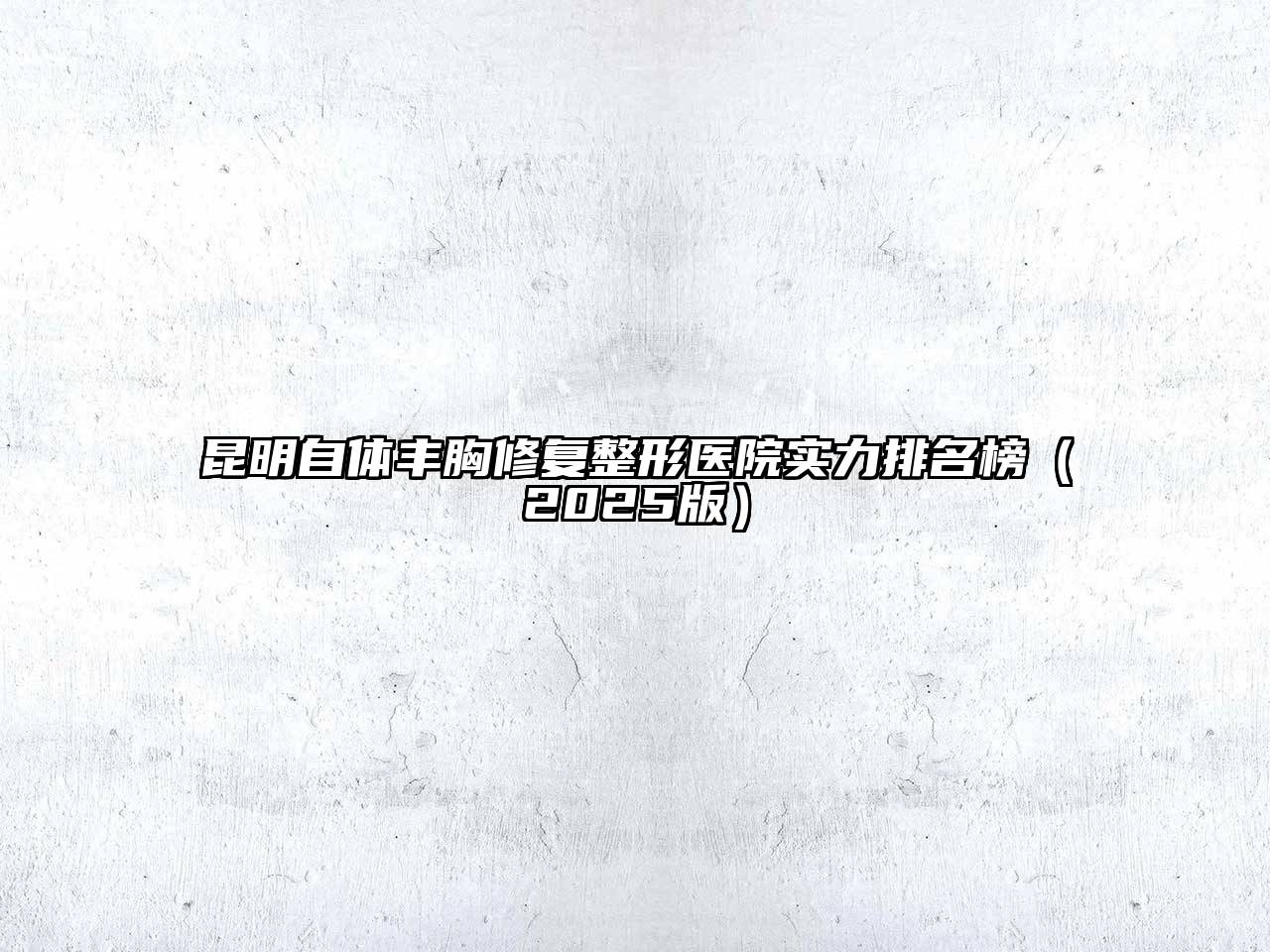 昆明自体丰胸修复整形医院实力排名榜2025年