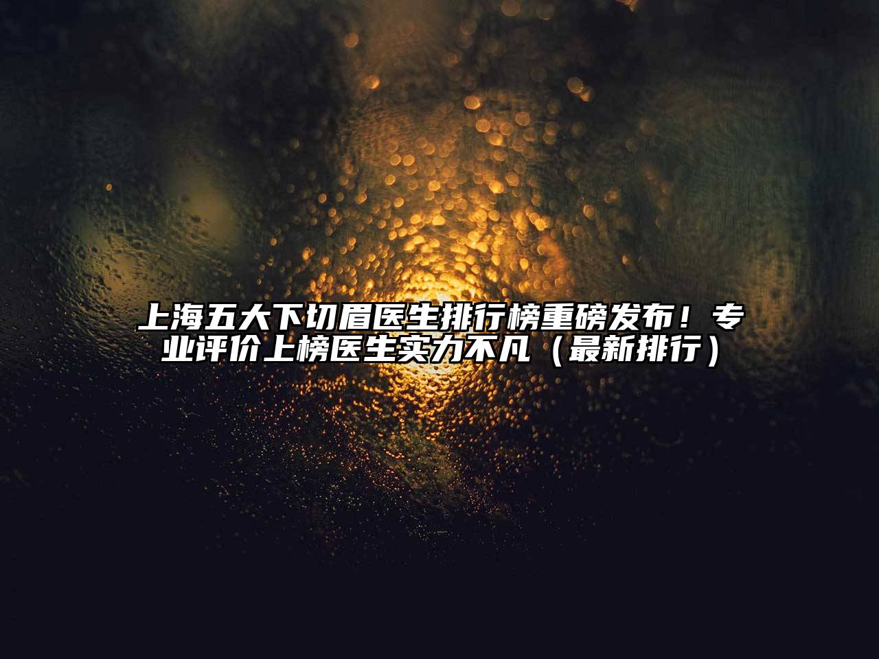 上海五大下切眉医生排行榜重磅发布！专业评价上榜医生实力不凡（最新排行）