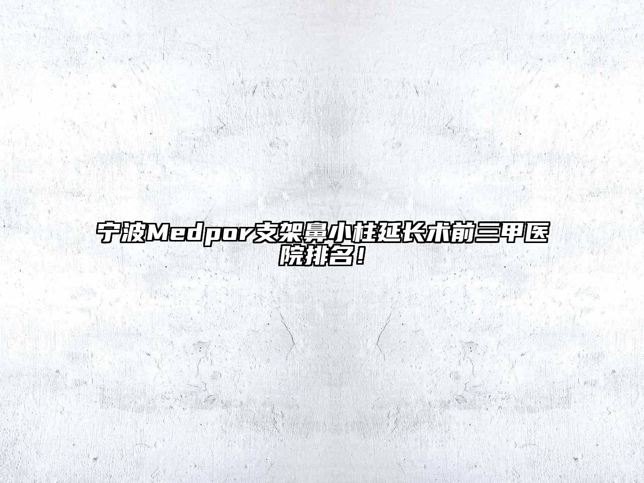 宁波Medpor支架鼻小柱延长术前三甲医院排名！