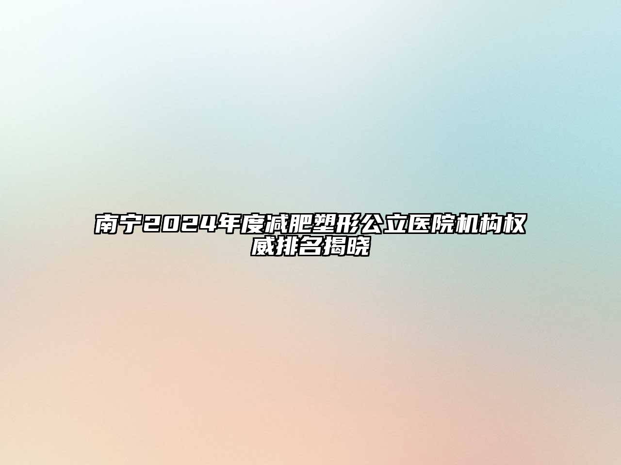 南宁2025年度减肥塑形公立医院机构权威排名揭晓