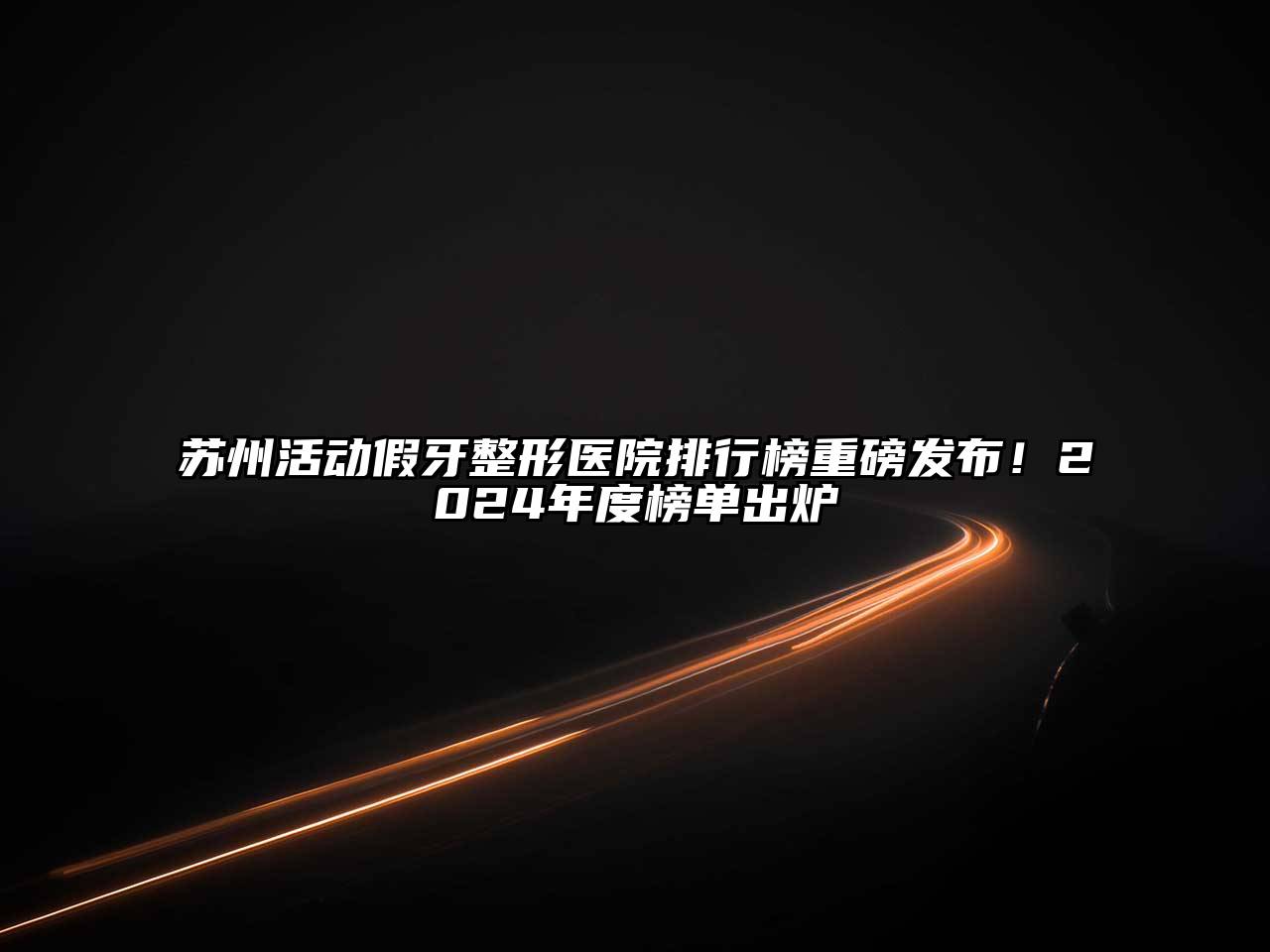 苏州活动假牙整形医院排行榜重磅发布！2025年度榜单出炉