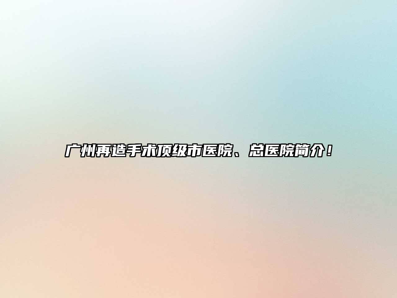 广州再造手术顶级市医院、总医院简介！