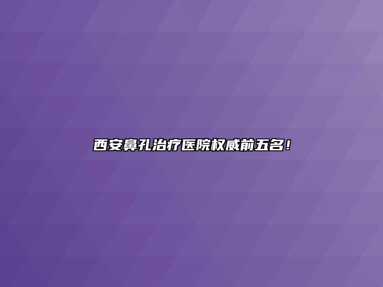 西安鼻孔治疗医院权威前五名！