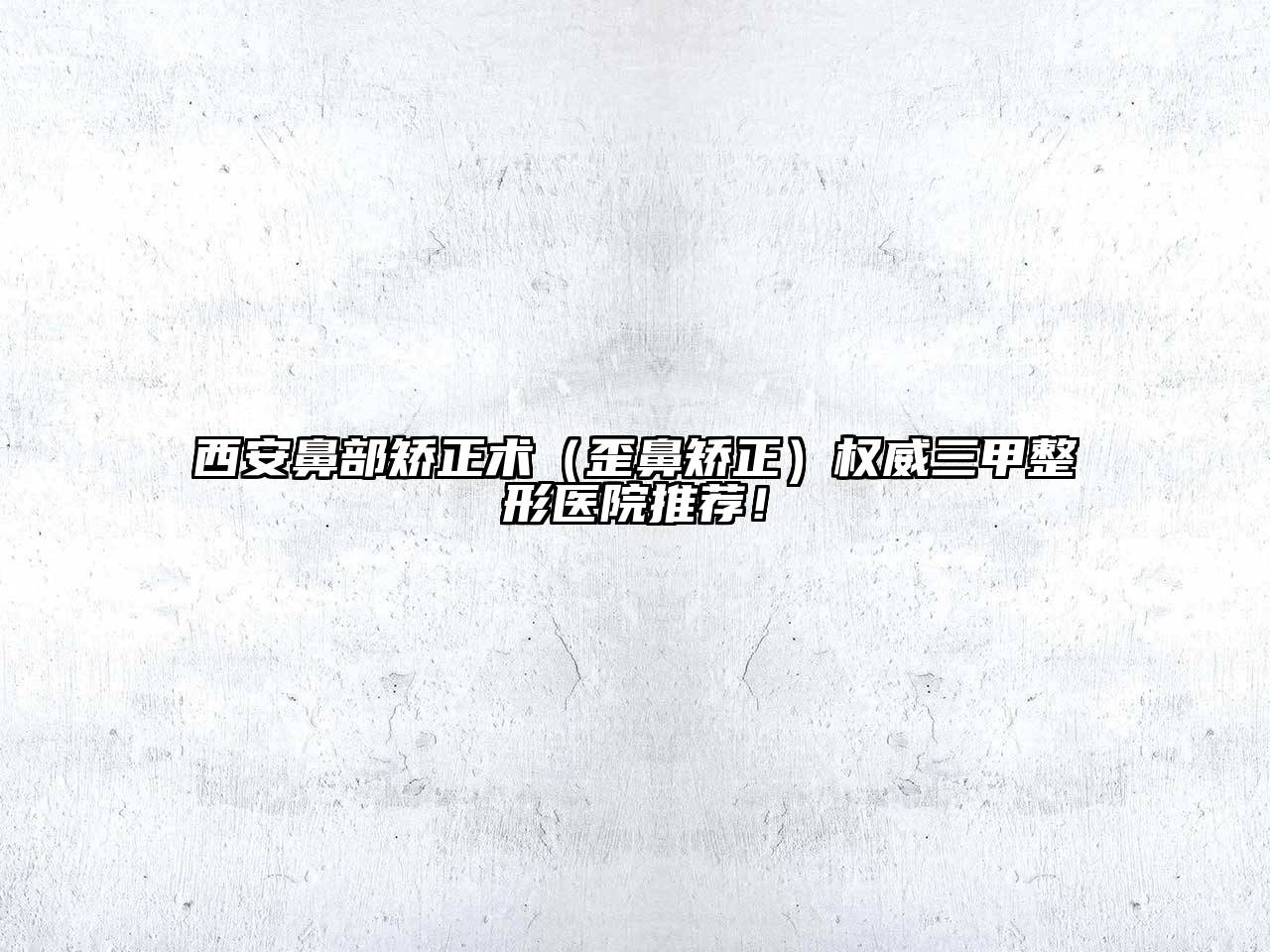 西安鼻部矫正术（歪鼻矫正）权威三甲整形医院推荐！