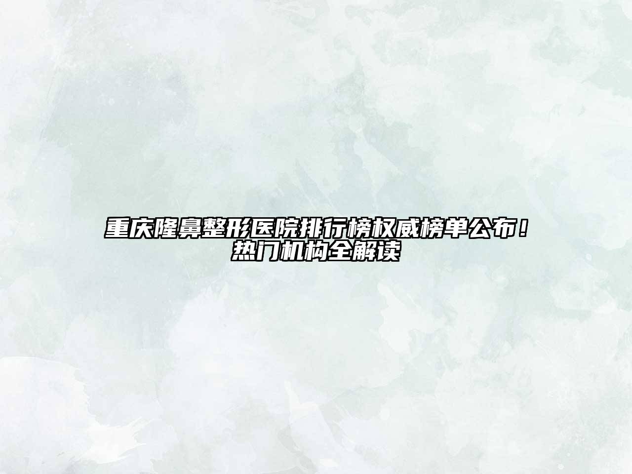 重庆隆鼻整形医院排行榜权威榜单公布！热门机构全解读