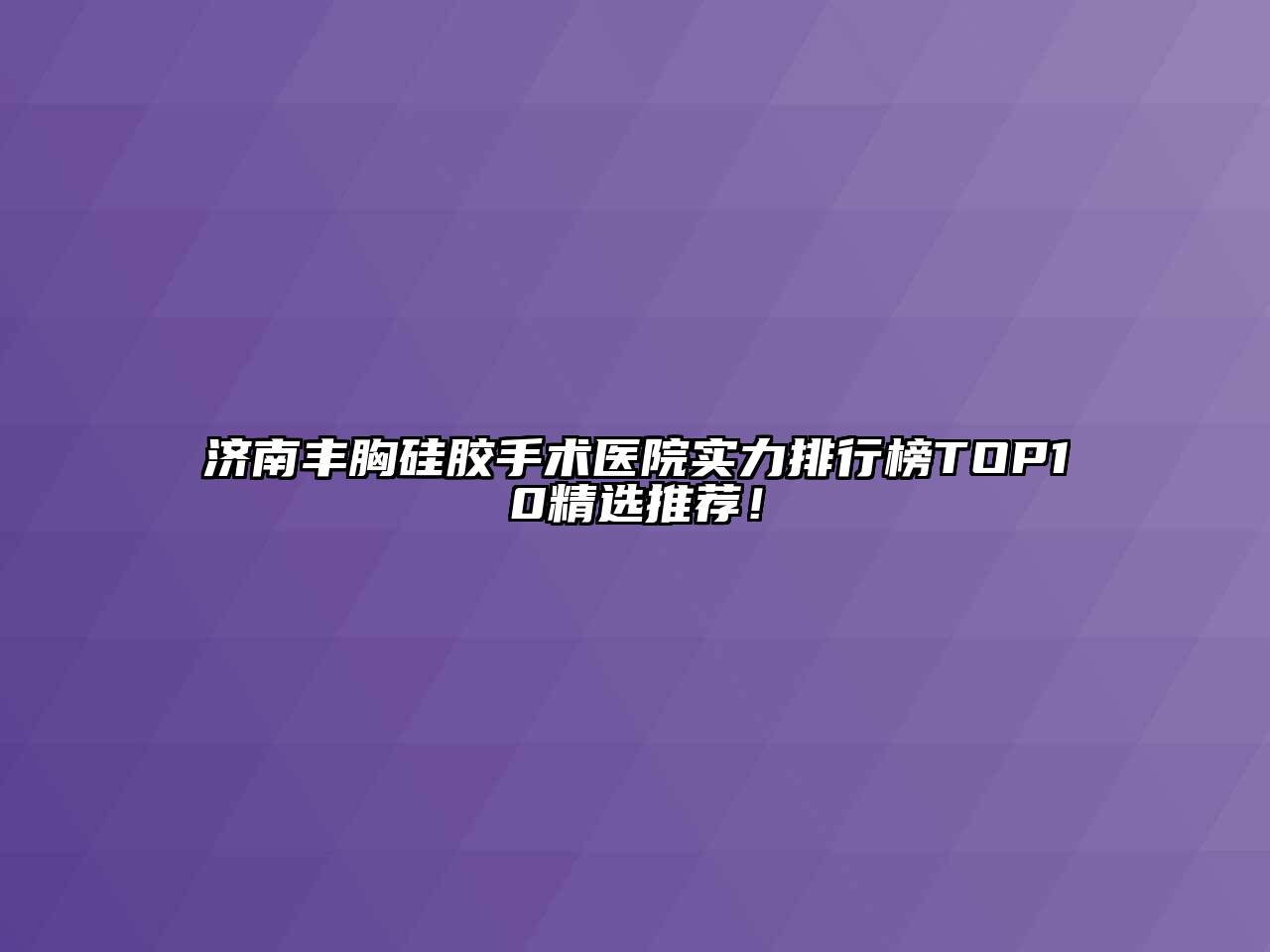 济南丰胸硅胶手术医院实力排行榜TOP10精选推荐！