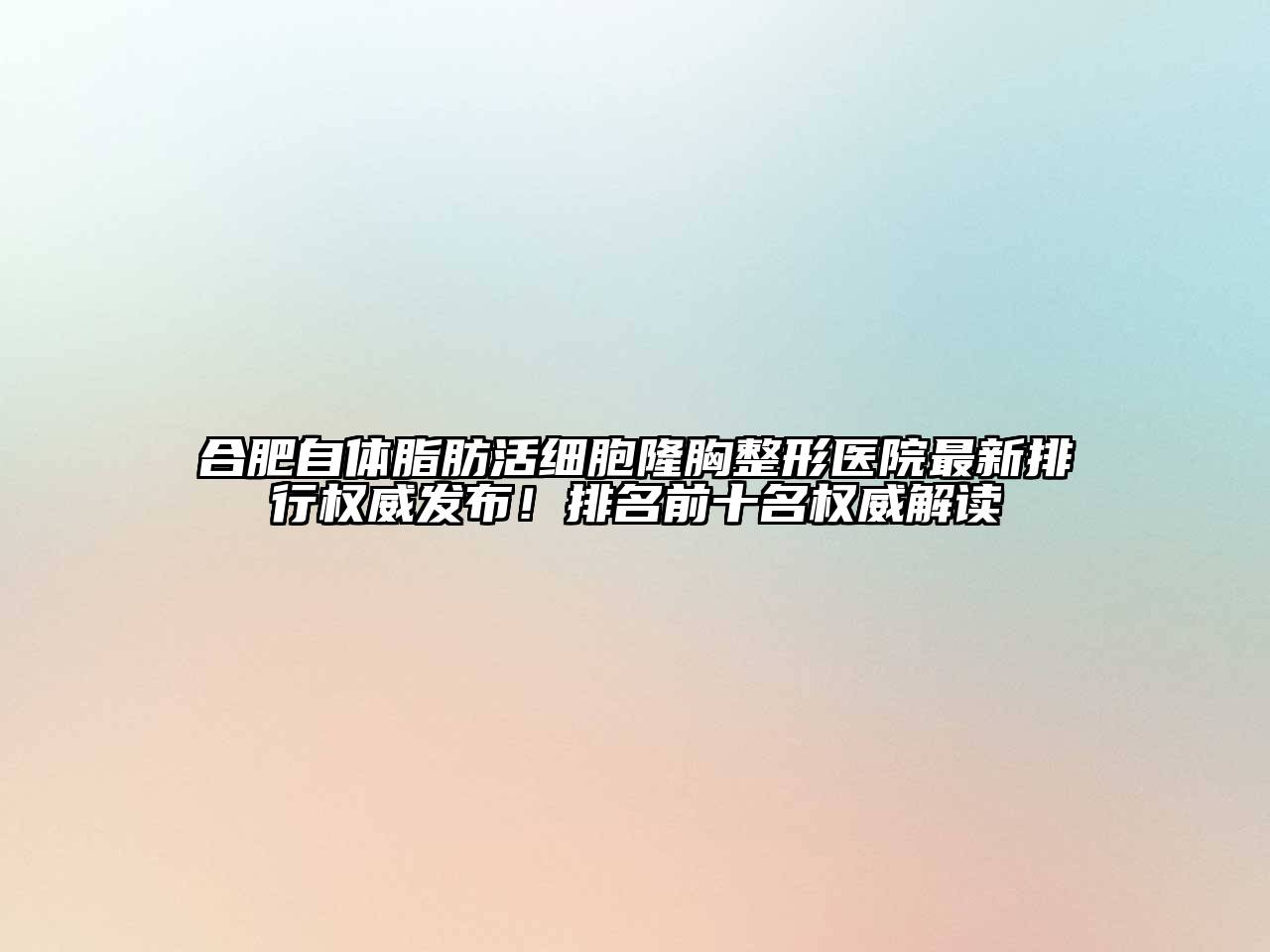合肥自体脂肪活细胞隆胸整形医院最新排行权威发布！排名前十名权威解读