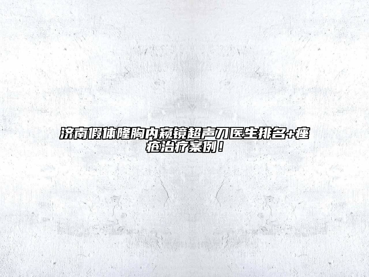 济南假体隆胸内窥镜超声刀医生排名+痤疮治疗案例！