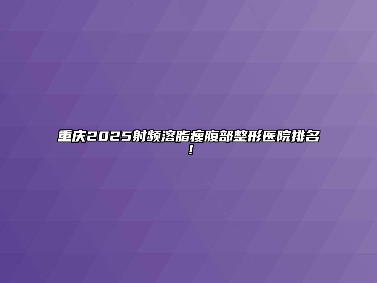 重庆2025射频溶脂瘦腹部整形医院排名！