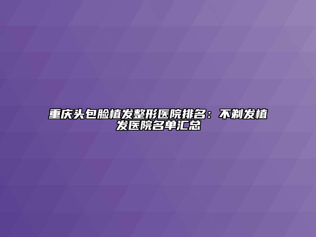 重庆头包脸植发整形医院排名：不剃发植发医院名单汇总