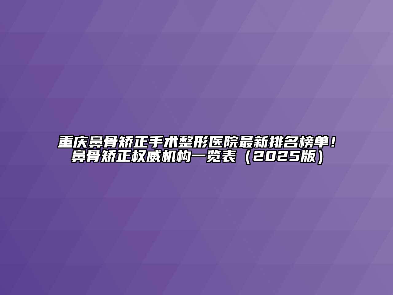 重庆鼻骨矫正手术整形医院最新排名榜单！鼻骨矫正权威机构一览表2025年