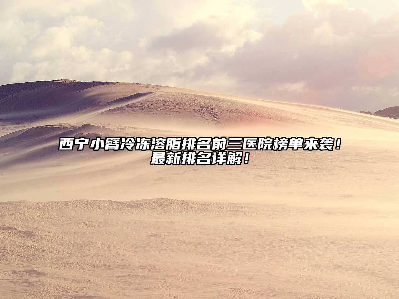 西宁小臂冷冻溶脂排名前三医院榜单来袭！最新排名详解！