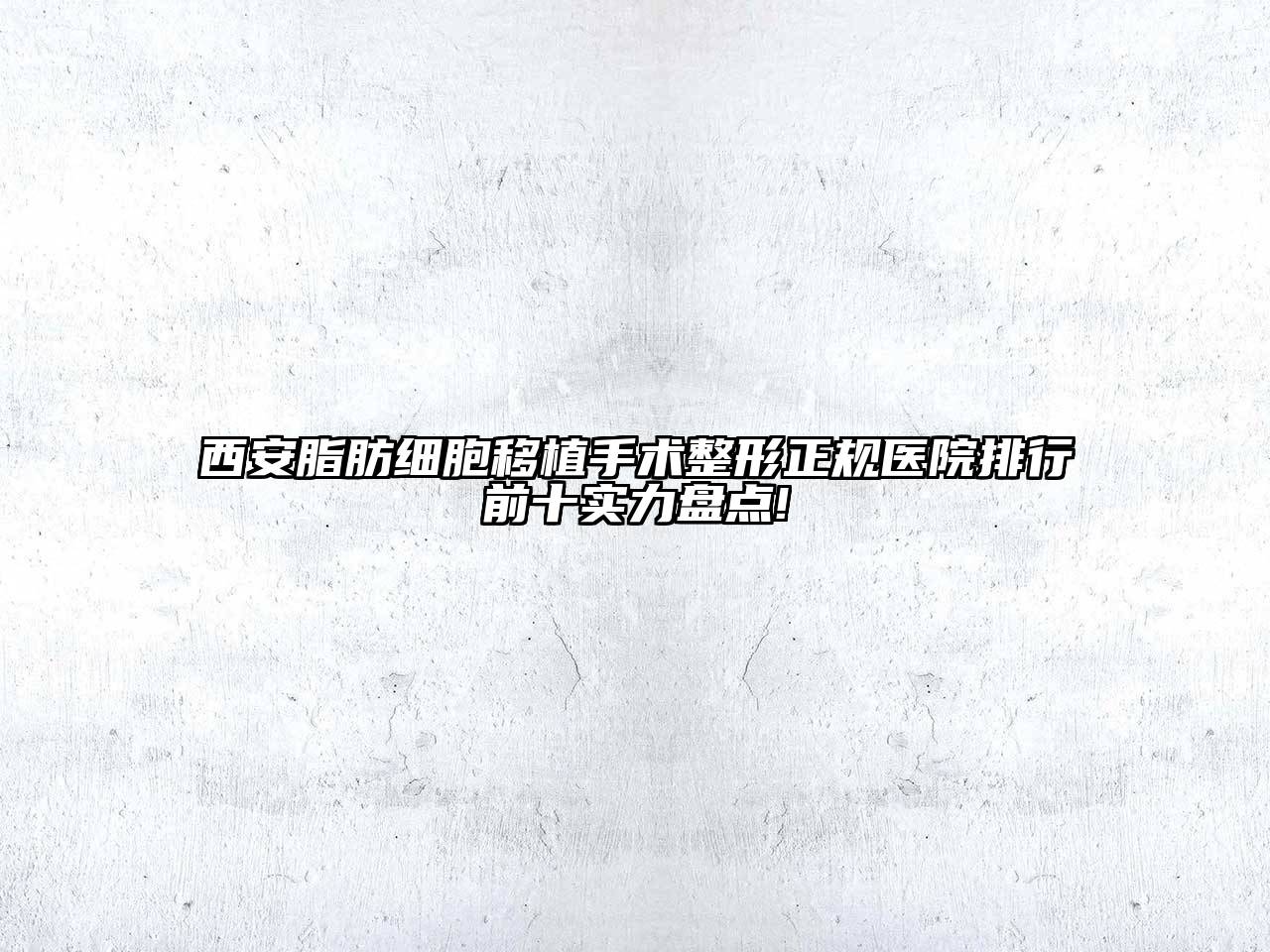 西安脂肪细胞移植手术整形正规医院排行前十实力盘点!