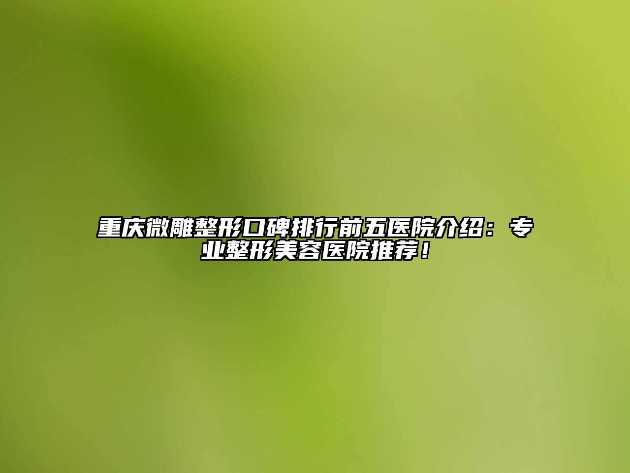 重庆微雕整形口碑排行前五医院介绍：专业整形美容医院推荐！
