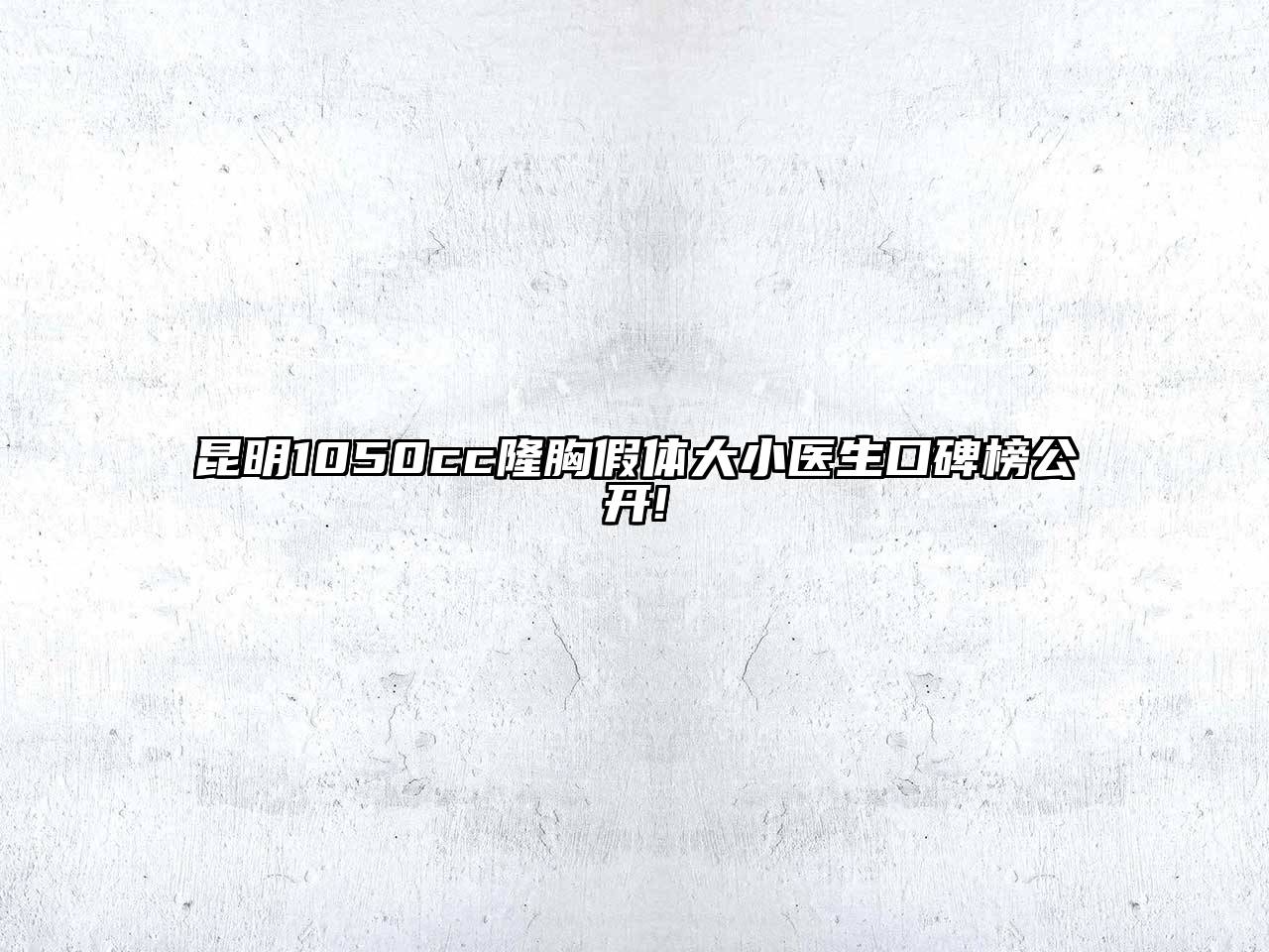 昆明1050cc隆胸假体大小医生口碑榜公开!