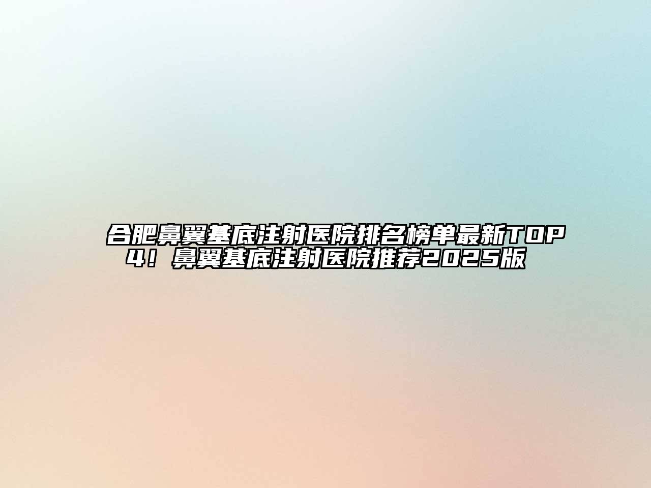 合肥鼻翼基底注射医院排名榜单最新TOP4！鼻翼基底注射医院推荐2025版
