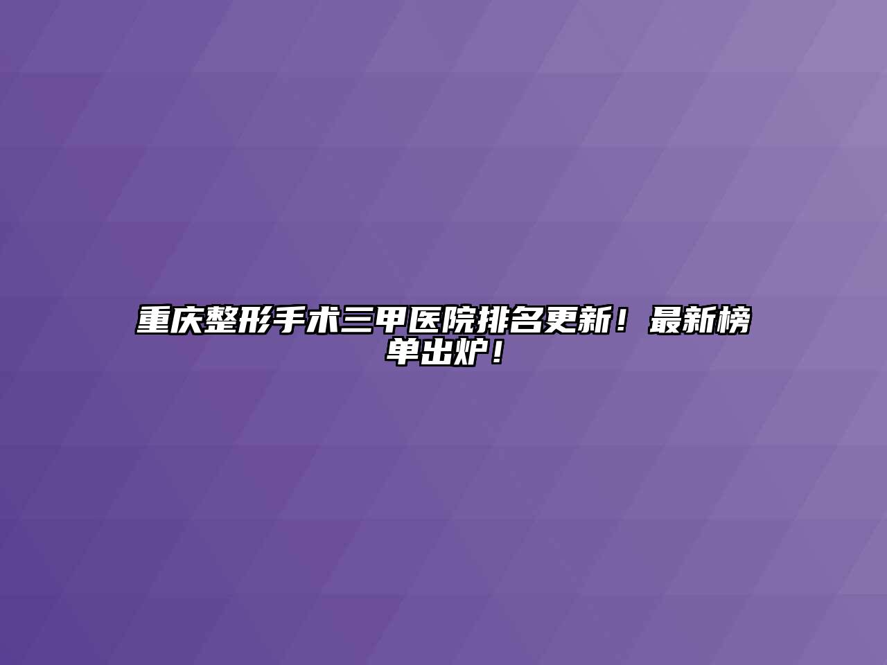 重庆整形手术三甲医院排名更新！最新榜单出炉！