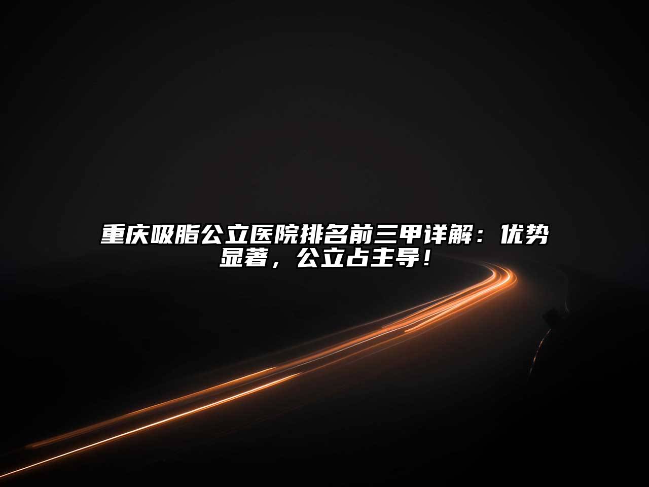 重庆吸脂公立医院排名前三甲详解：优势显著，公立占主导！
