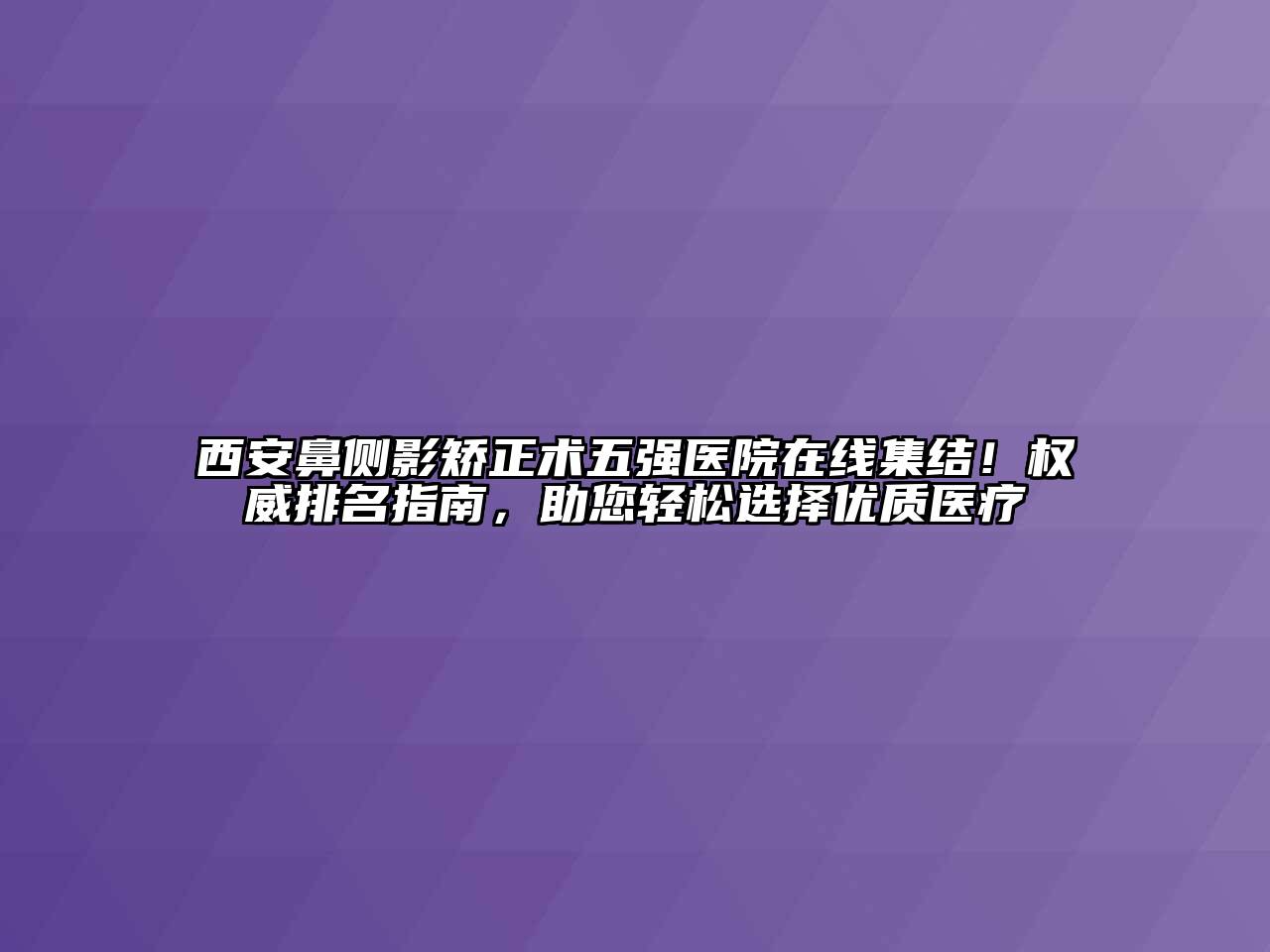 西安鼻侧影矫正术五强医院在线集结！权威排名指南，助您轻松选择优质医疗