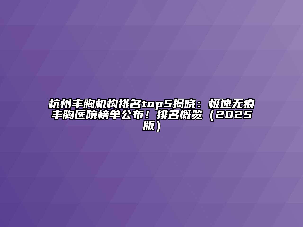 杭州丰胸机构排名top5揭晓：极速无痕丰胸医院榜单公布！排名概览2025年