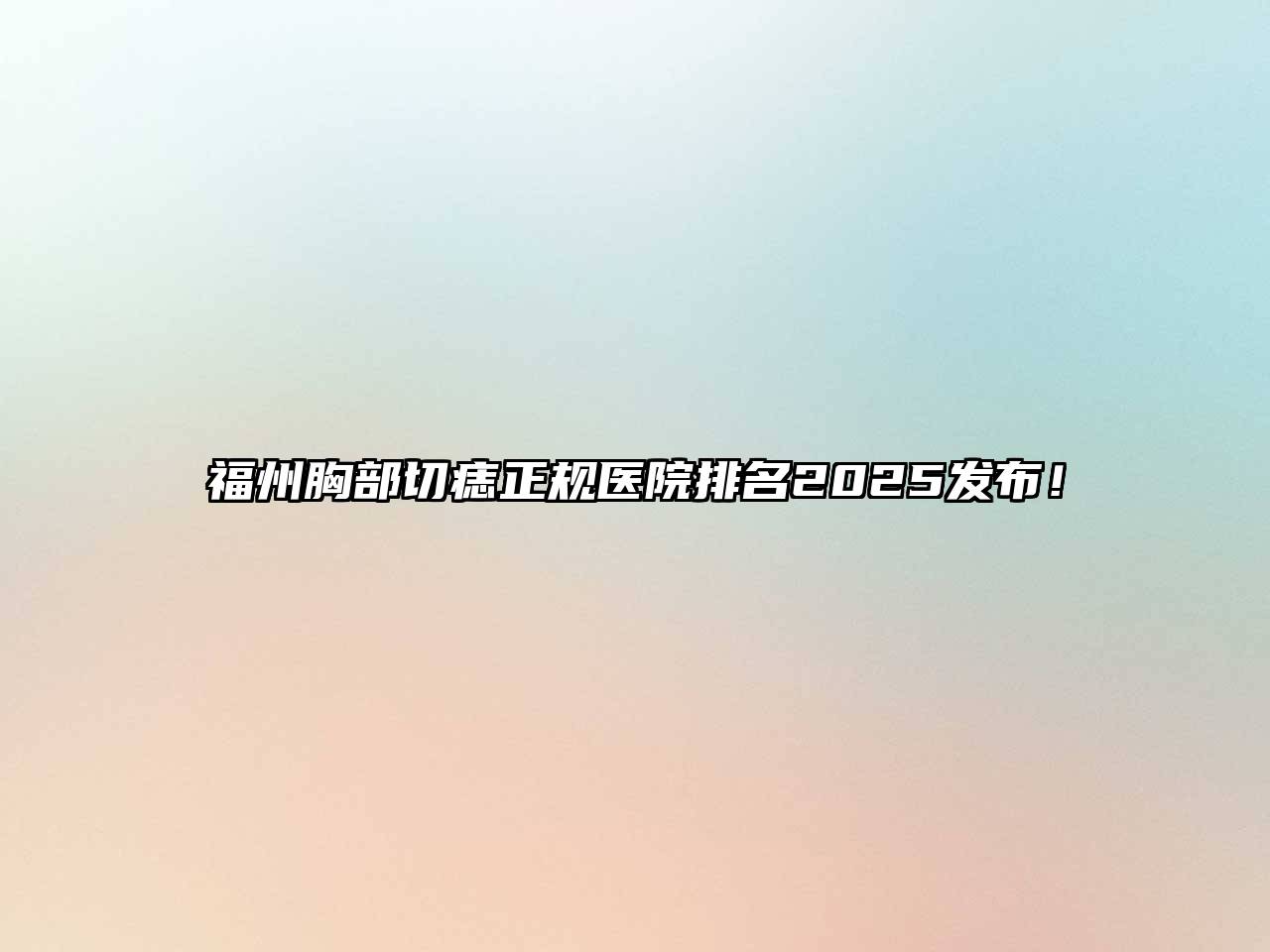福州胸部切痣正规医院排名2025发布！