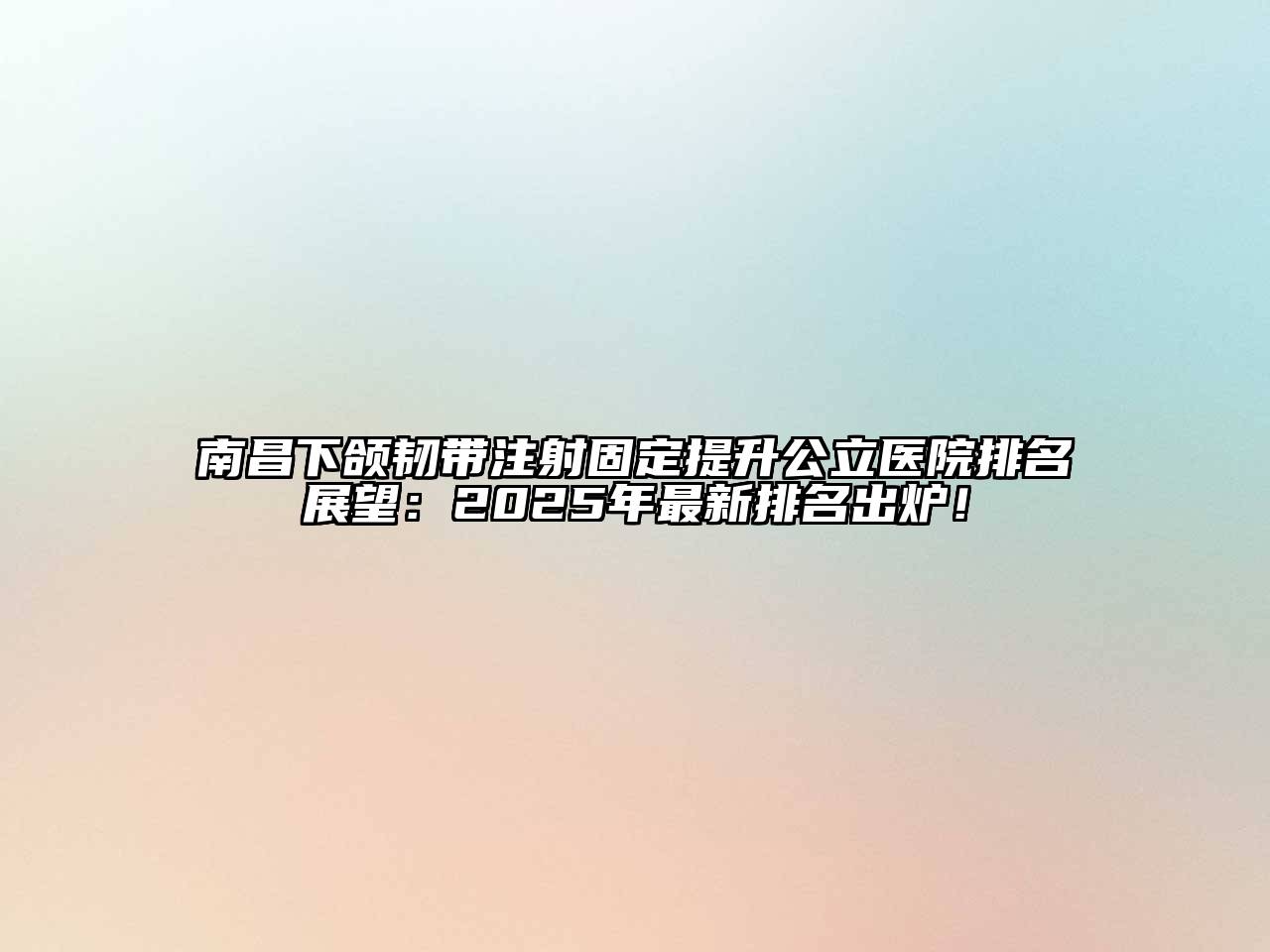 南昌下颌韧带注射固定提升公立医院排名展望：2025年最新排名出炉！