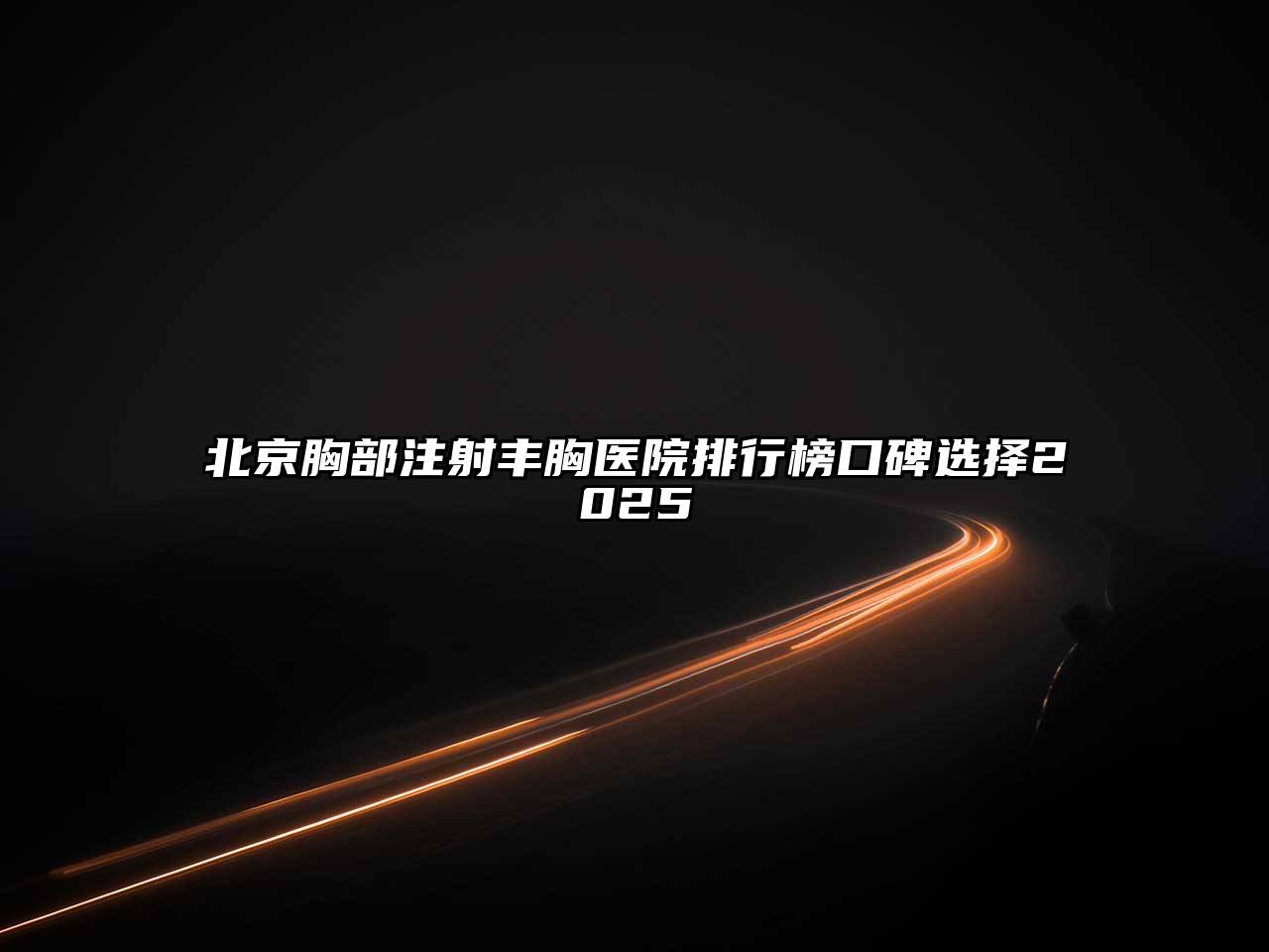 北京胸部注射丰胸医院排行榜口碑选择2025