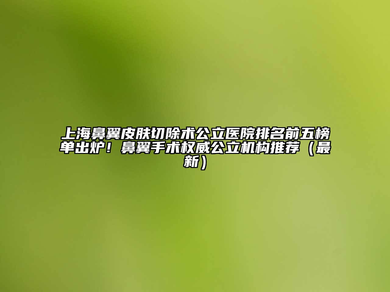 上海鼻翼皮肤切除术公立医院排名前五榜单出炉！鼻翼手术权威公立机构推荐（最新）
