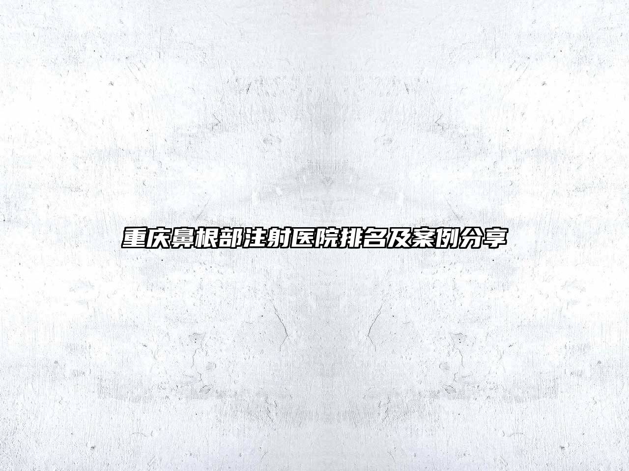 重庆鼻根部注射医院排名及案例分享