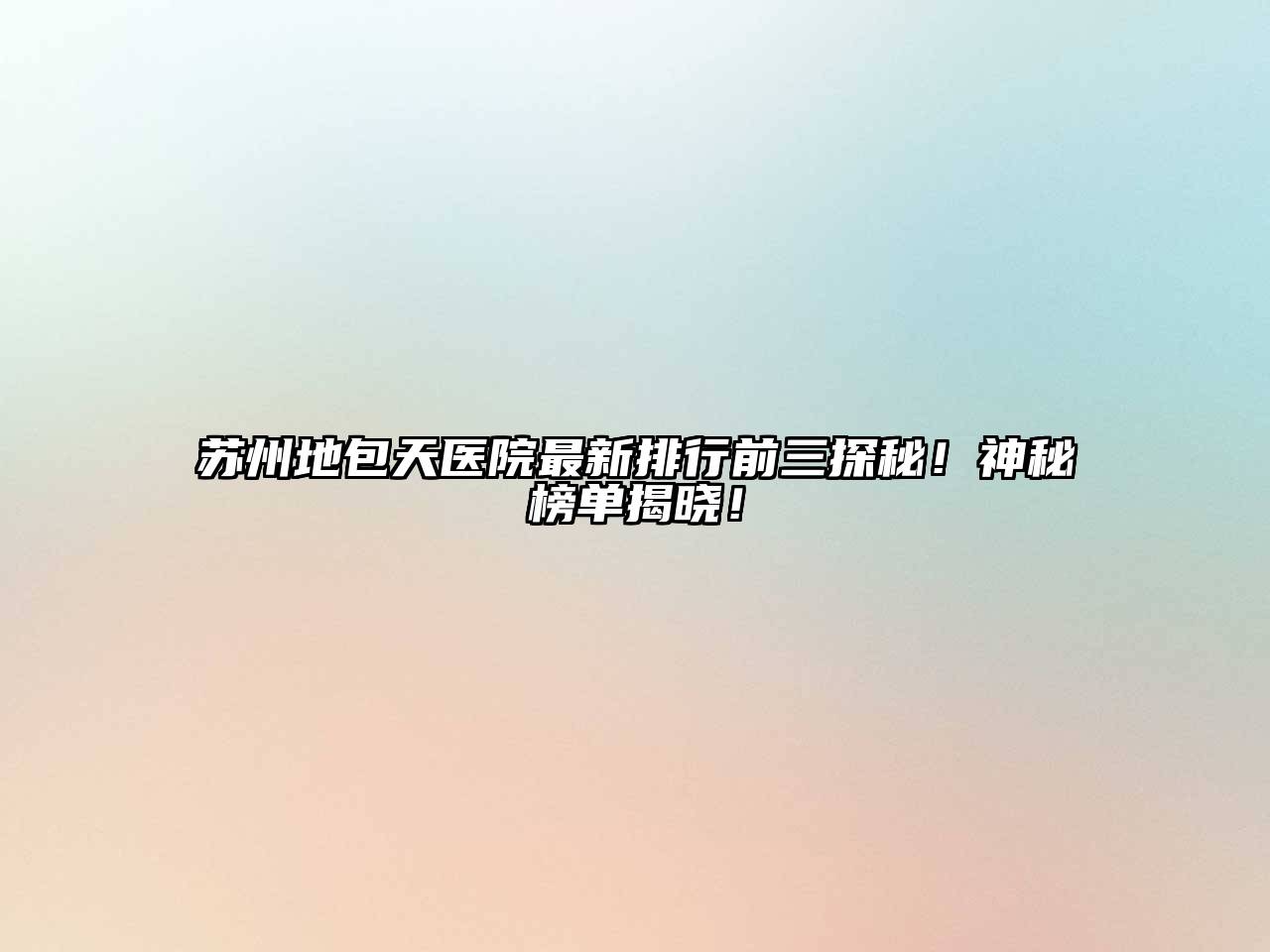 苏州地包天医院最新排行前三探秘！神秘榜单揭晓！