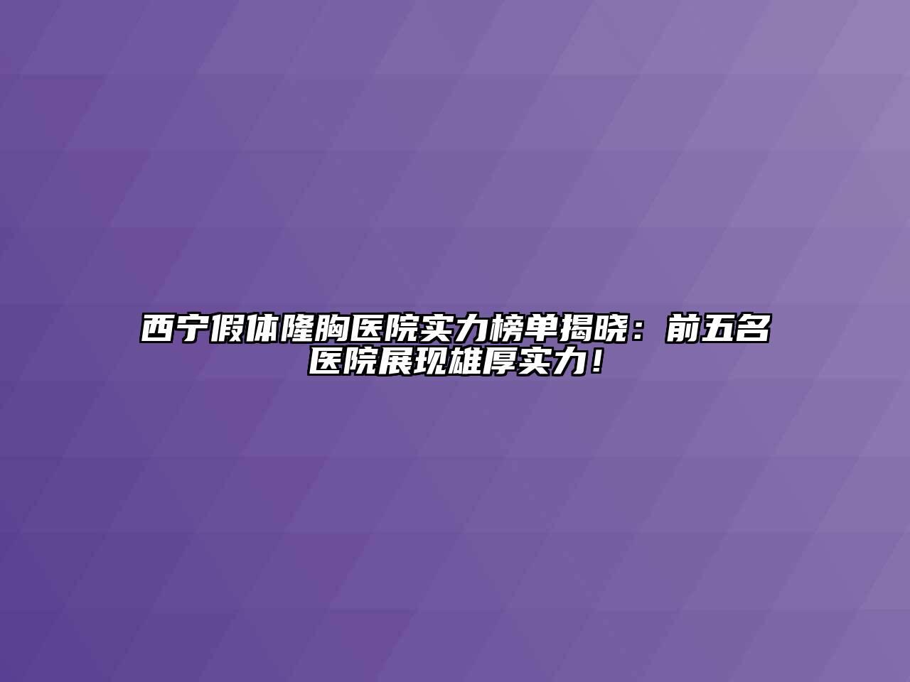 西宁假体隆胸医院实力榜单揭晓：前五名医院展现雄厚实力！