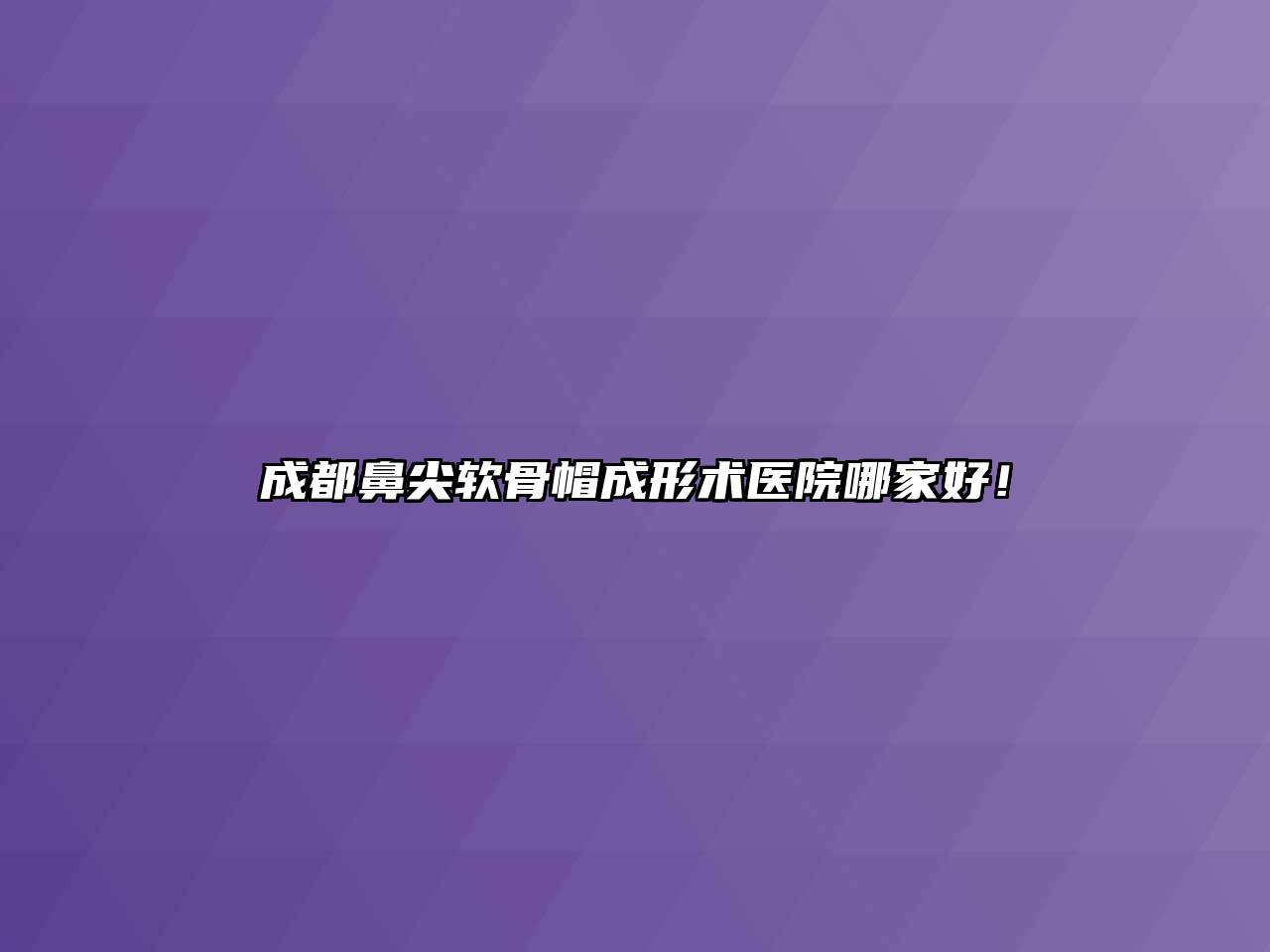 成都鼻尖软骨帽成形术医院哪家好！