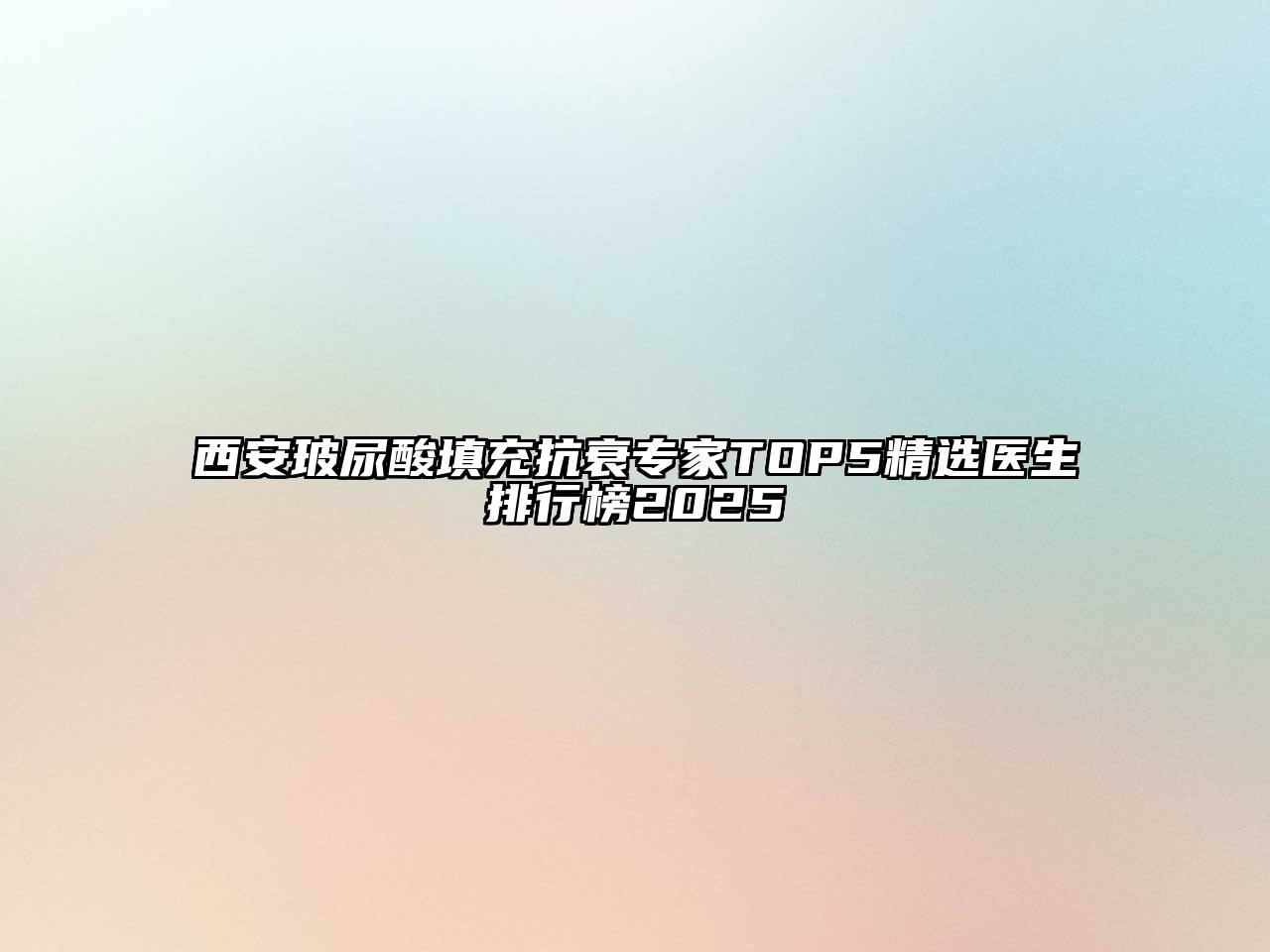 西安玻尿酸填充抗衰专家TOP5精选医生排行榜2025