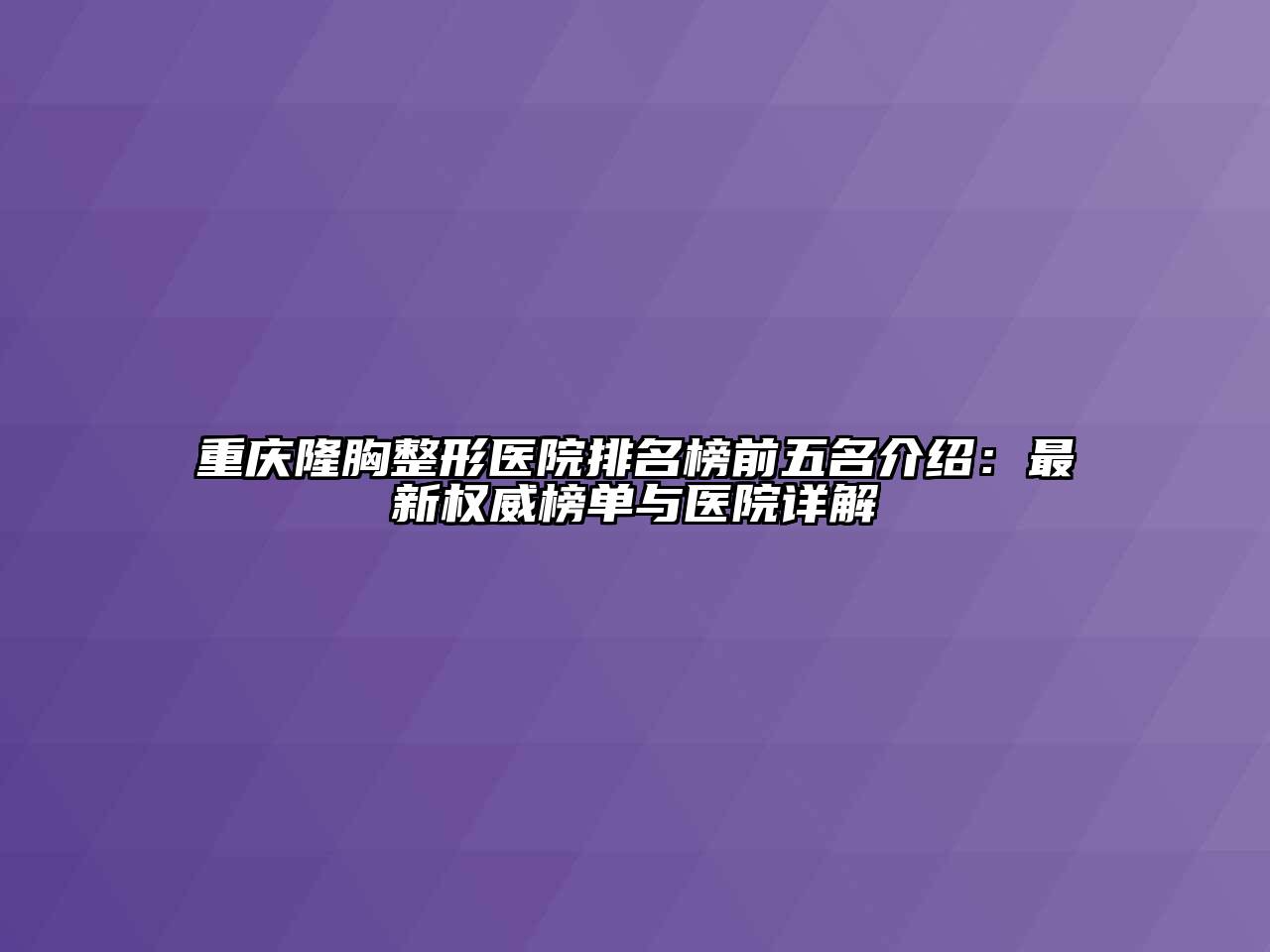 重庆隆胸整形医院排名榜前五名介绍：最新权威榜单与医院详解