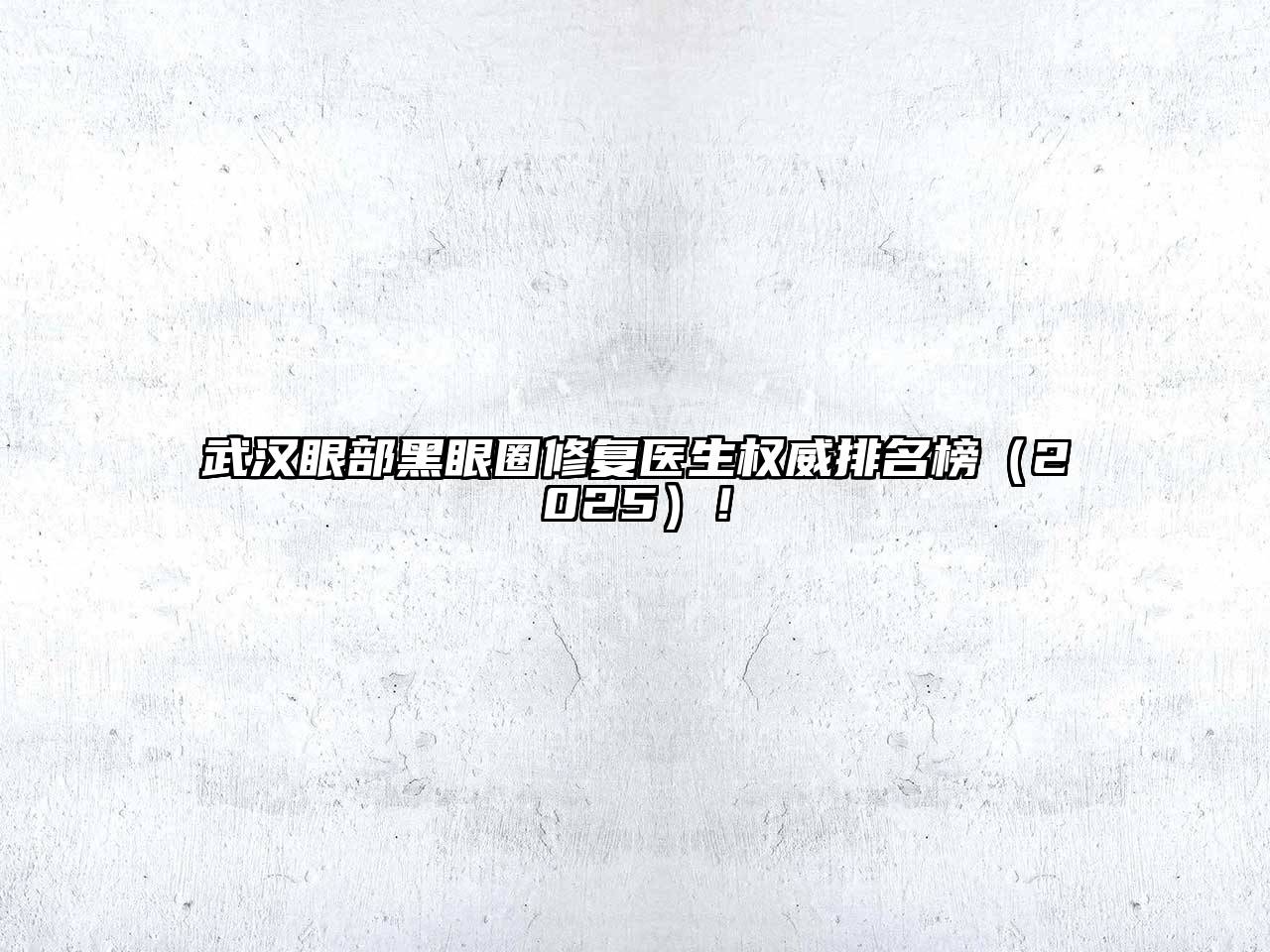 武汉眼部黑眼圈修复医生权威排名榜2025年！