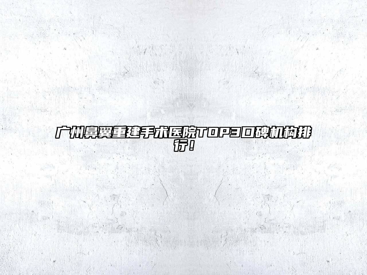 广州鼻翼重建手术医院TOP3口碑机构排行！