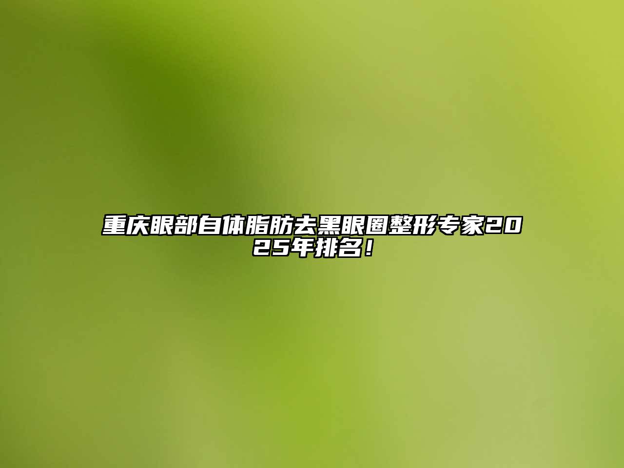 重庆眼部自体脂肪去黑眼圈整形专家2025年排名！