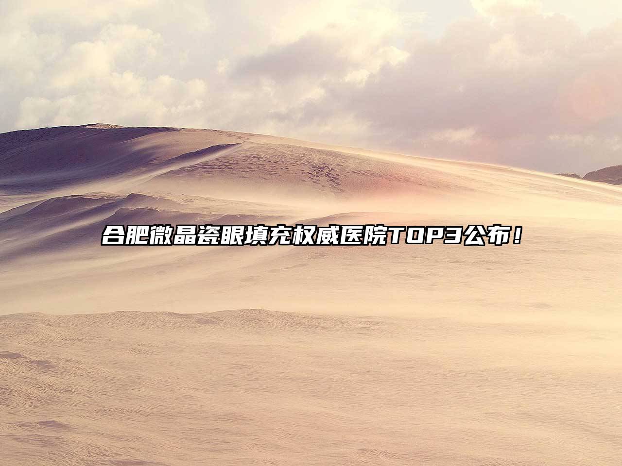 合肥微晶瓷眼填充权威医院TOP3公布！