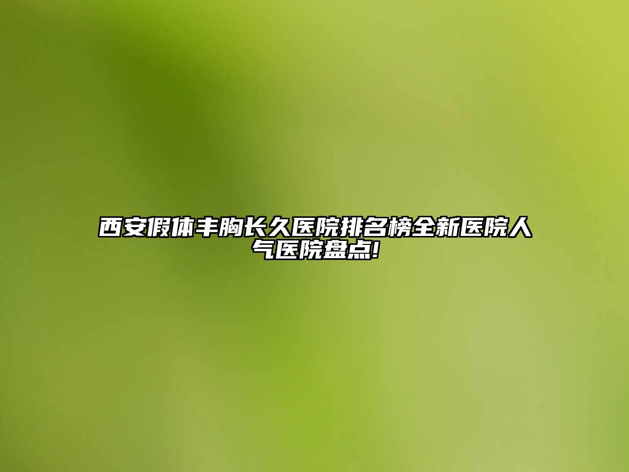 西安假体丰胸长久医院排名榜全新医院人气医院盘点!