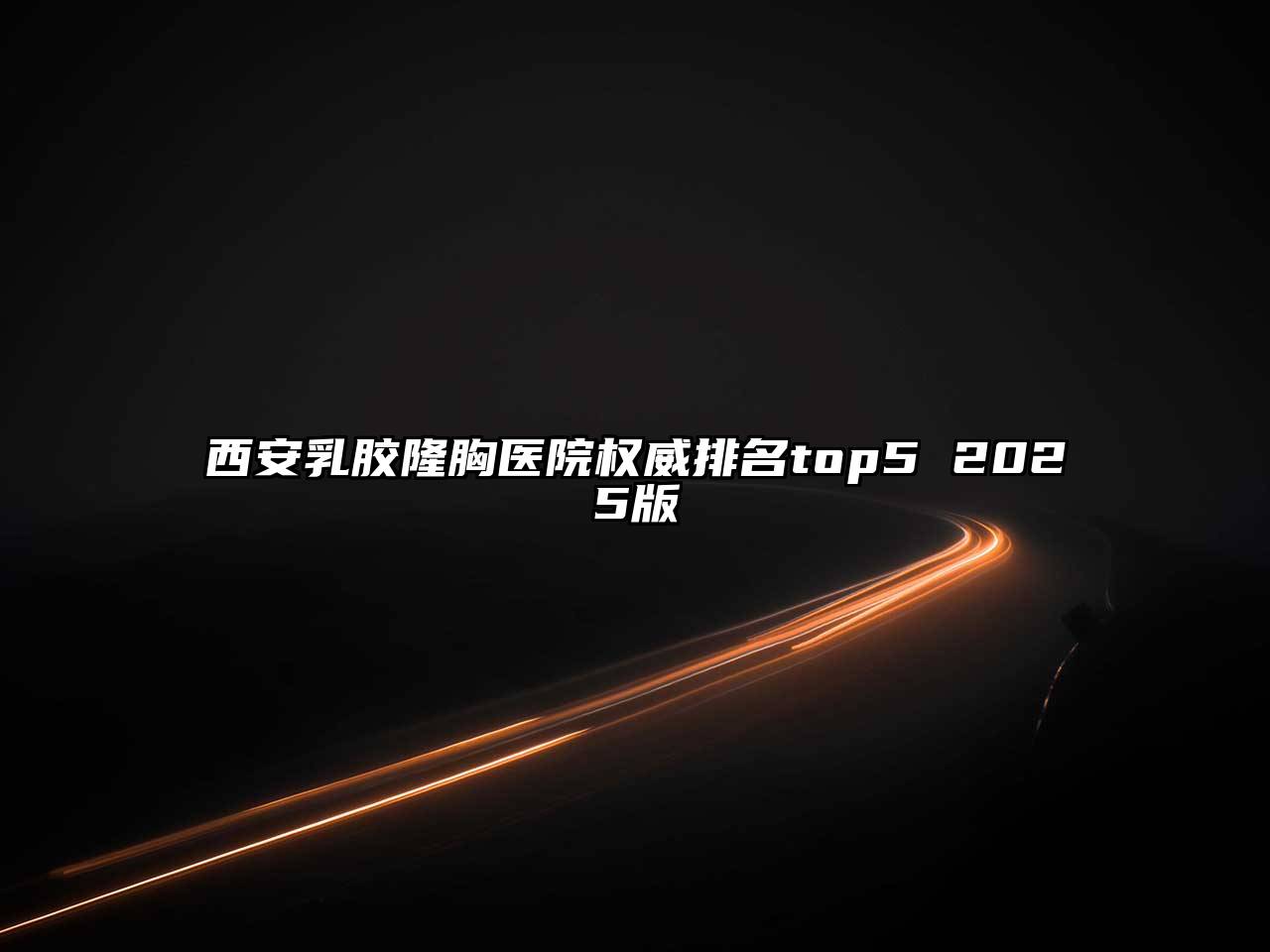 西安乳胶隆胸医院权威排名top5 2025版