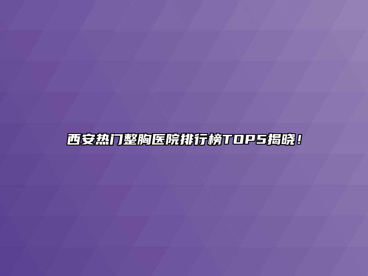 西安热门整胸医院排行榜TOP5揭晓！