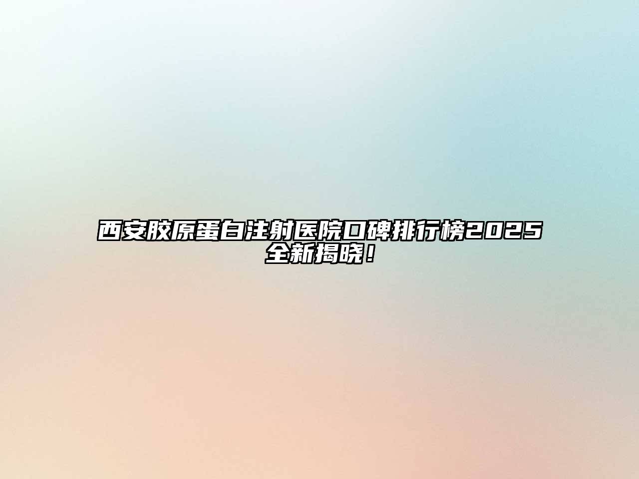西安胶原蛋白注射医院口碑排行榜2025全新揭晓！