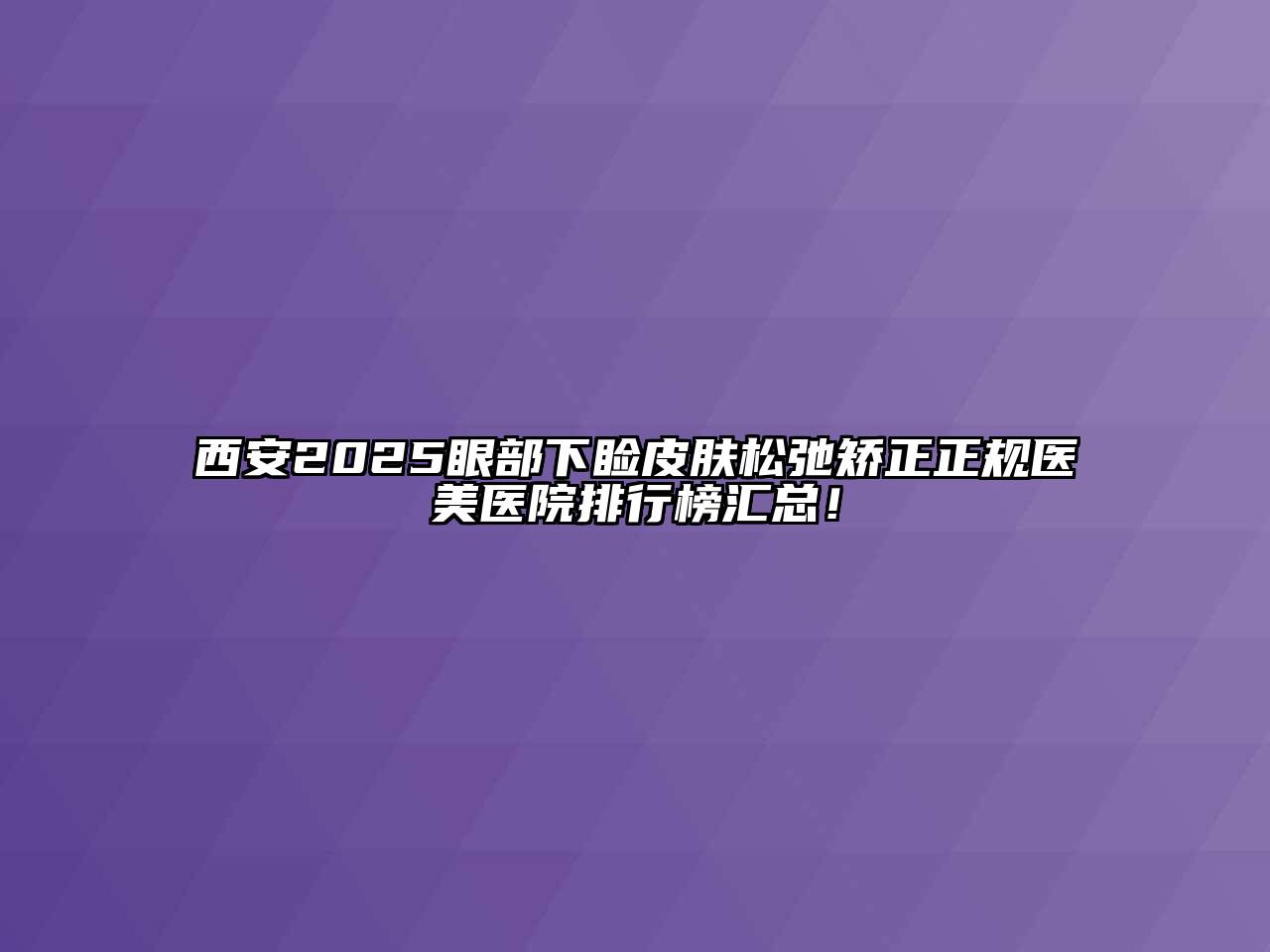 西安2025眼部下睑皮肤松弛矫正正规医美医院排行榜汇总！