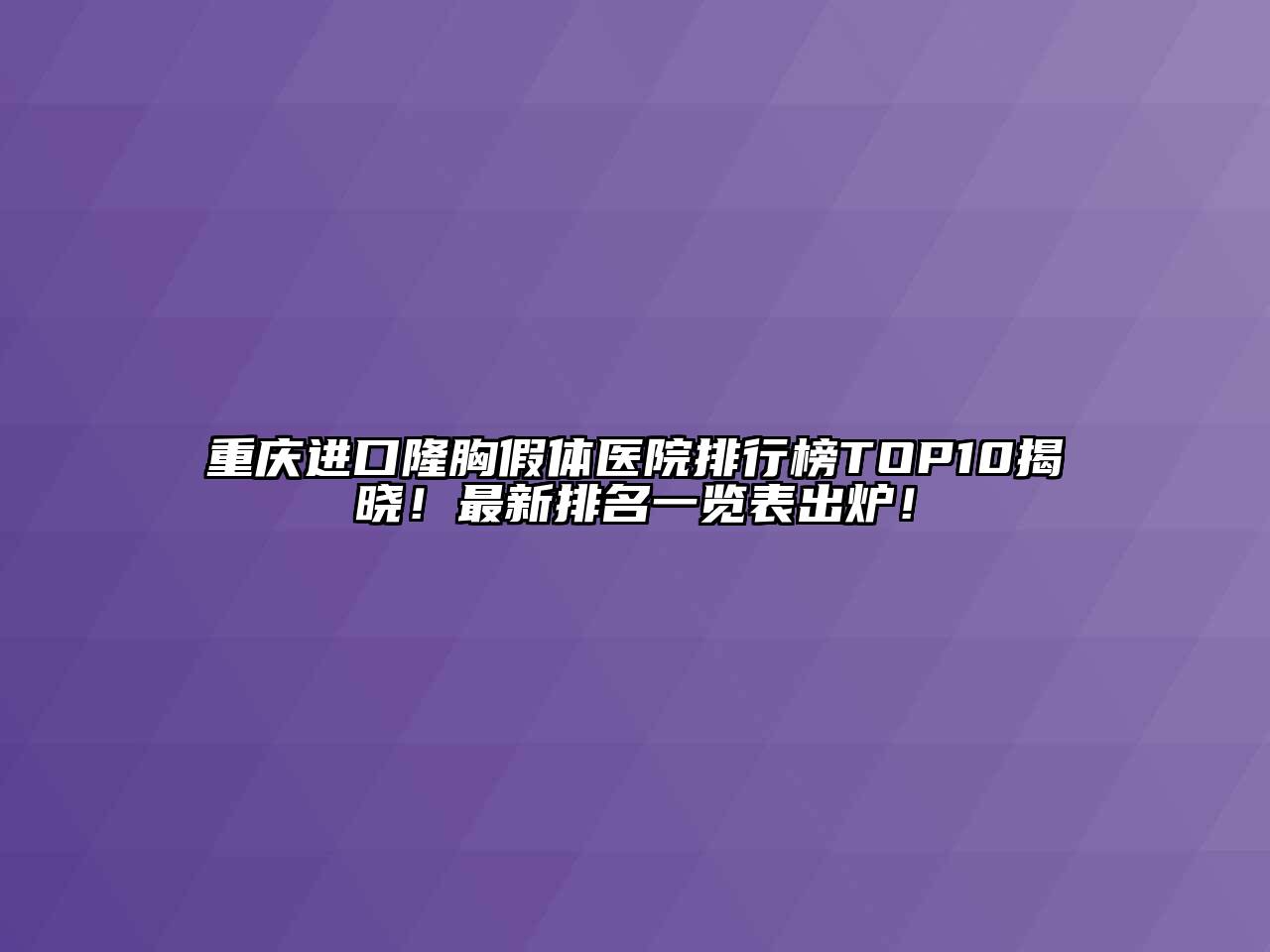 重庆进口隆胸假体医院排行榜TOP10揭晓！最新排名一览表出炉！