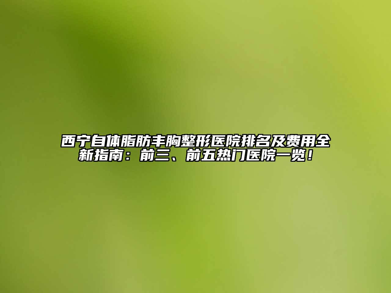 西宁自体脂肪丰胸整形医院排名及费用全新指南：前三、前五热门医院一览！