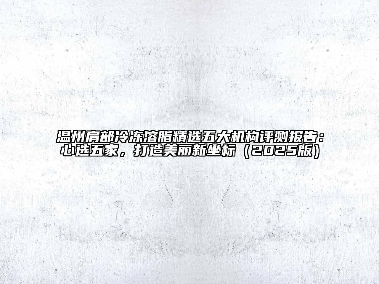 温州肩部冷冻溶脂精选五大机构评测报告：心选五家，打造美丽新坐标2025年