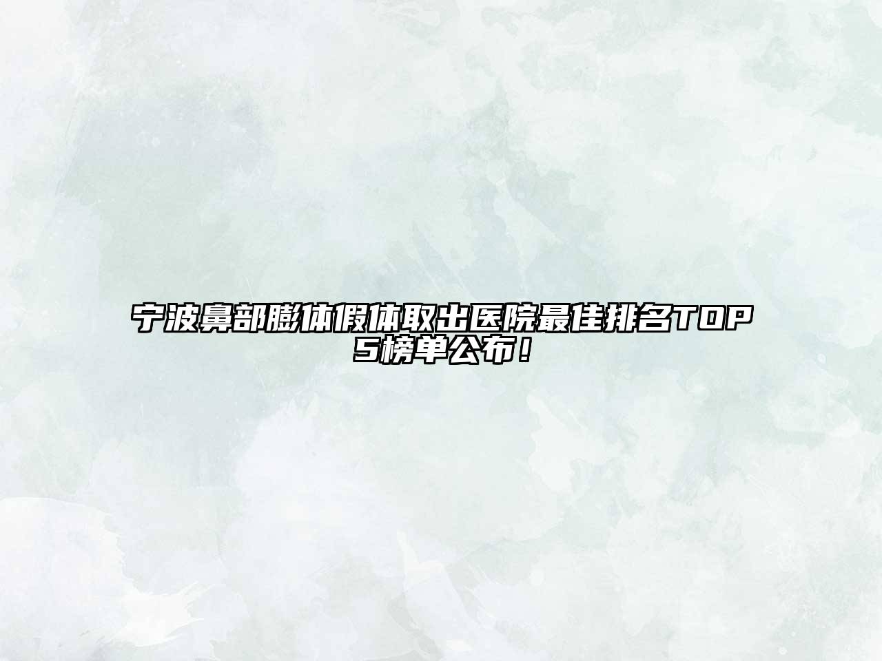 宁波鼻部膨体假体取出医院最佳排名TOP5榜单公布！