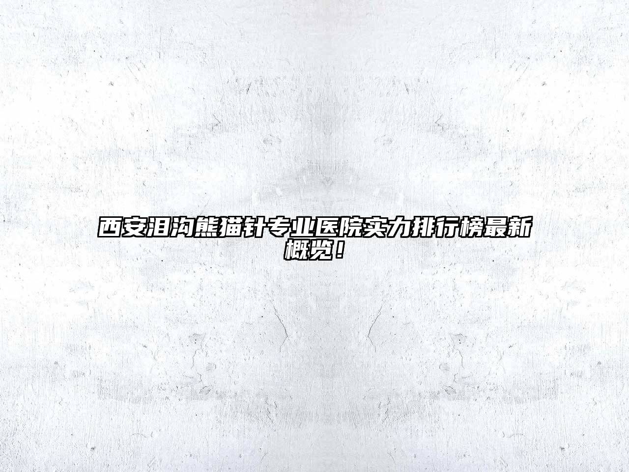 西安泪沟熊猫针专业医院实力排行榜最新概览！