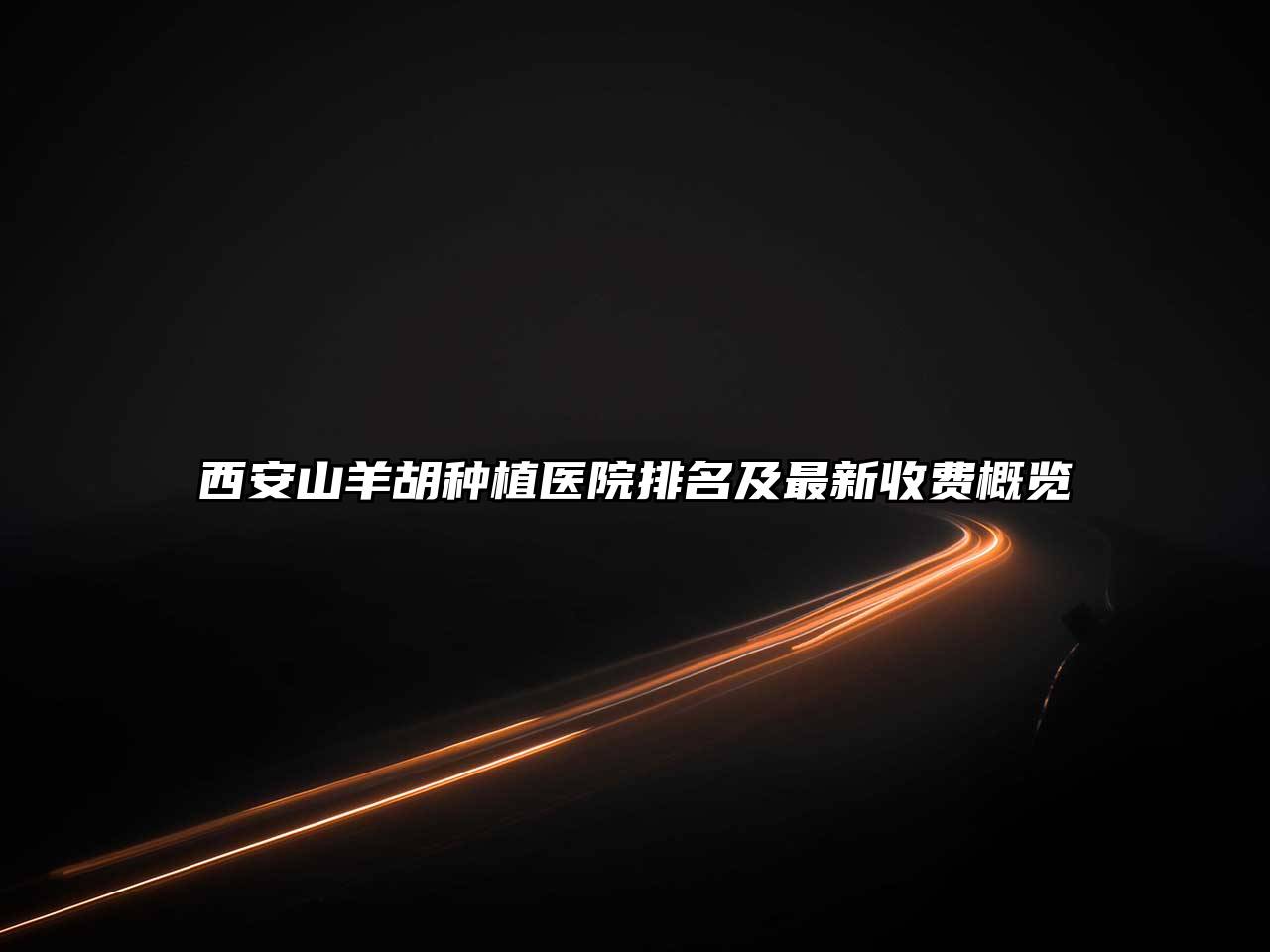 西安山羊胡种植医院排名及最新收费概览
