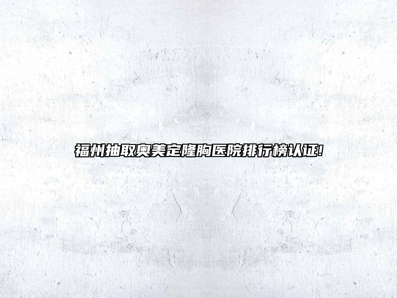 福州抽取奥美定隆胸医院排行榜认证!